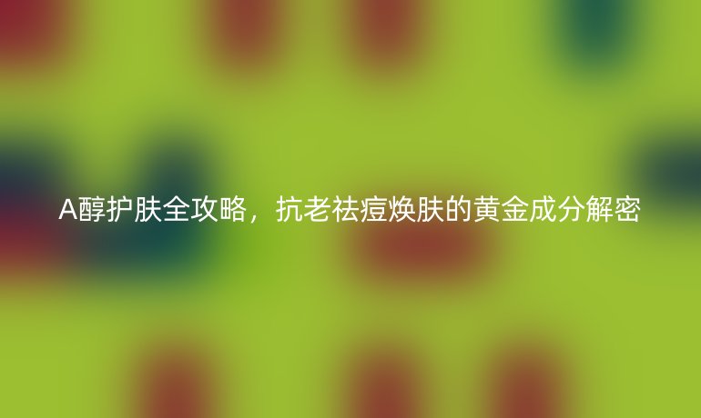 A醇護膚全攻略，抗老祛痘煥膚的黃金成分解密