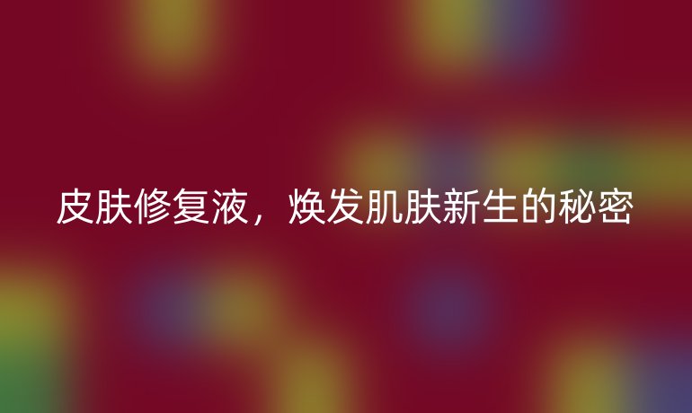 皮膚修復(fù)液，煥發(fā)肌膚新生的秘密
