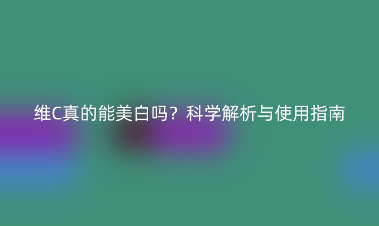 維C真的能美白嗎？科學(xué)解析與使用指南