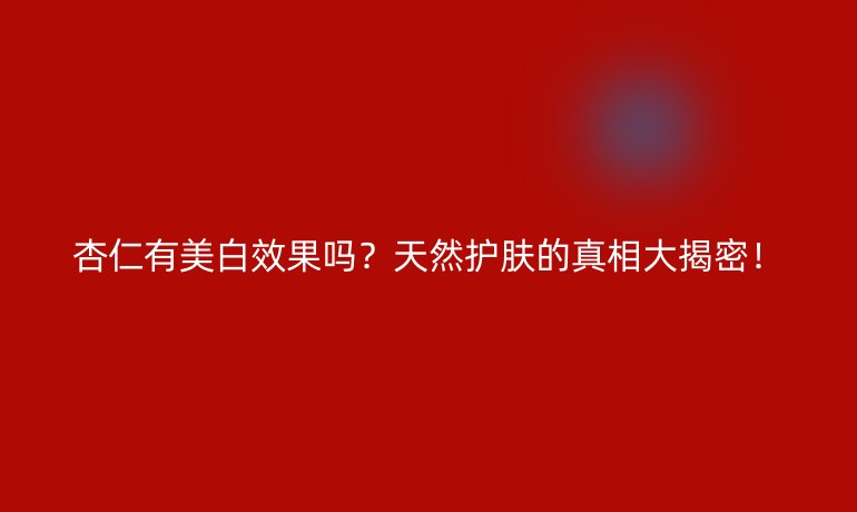 杏仁有美白效果嗎？天然護膚的真相大揭密！