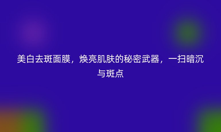 美白去斑面膜，煥亮肌膚的秘密武器，一掃暗沉與斑點