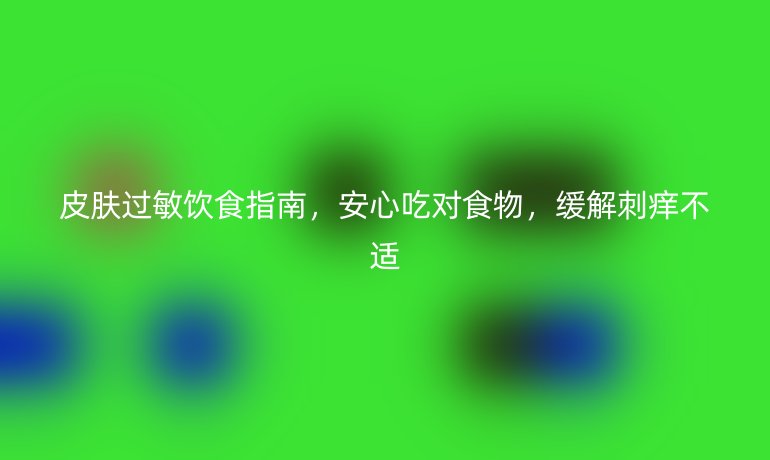 皮膚過敏飲食指南，安心吃對食物，緩解刺癢不適