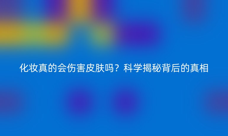 化妝真的會傷害皮膚嗎？科學揭秘背后的真相