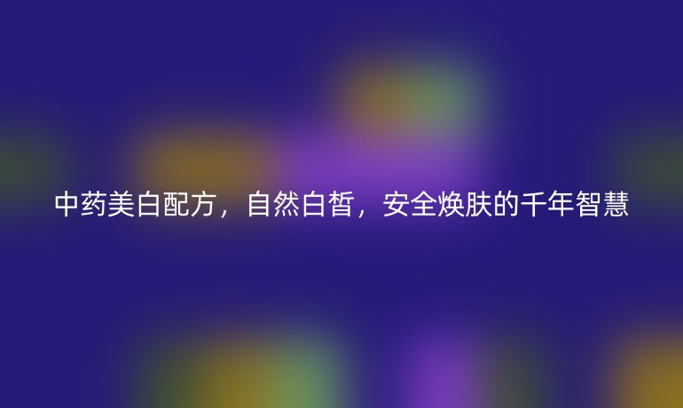 中藥美白配方，自然白皙，安全煥膚的千年智慧