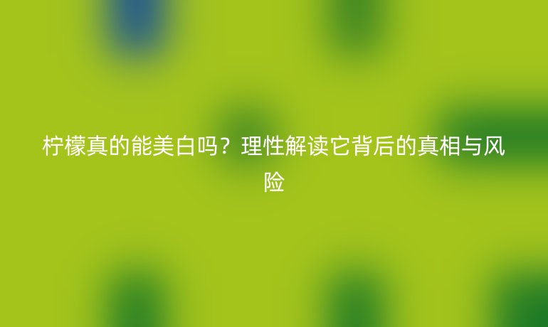 檸檬真的能美白嗎？理性解讀它背后的真相與風險
