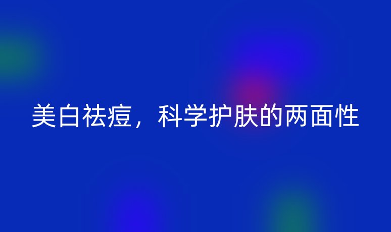 美白祛痘，科學(xué)護(hù)膚的兩面性