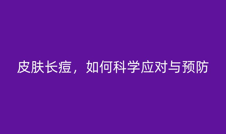 皮膚長痘,如何科學(xué)應(yīng)對(duì)與預(yù)防