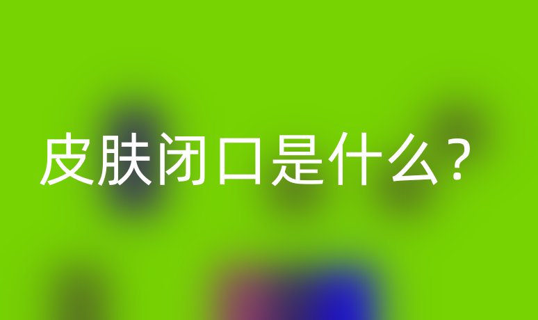 皮膚閉口是什么？