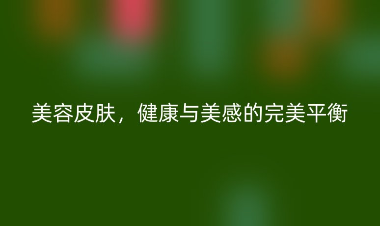 美容皮膚，健康與美感的完美平衡