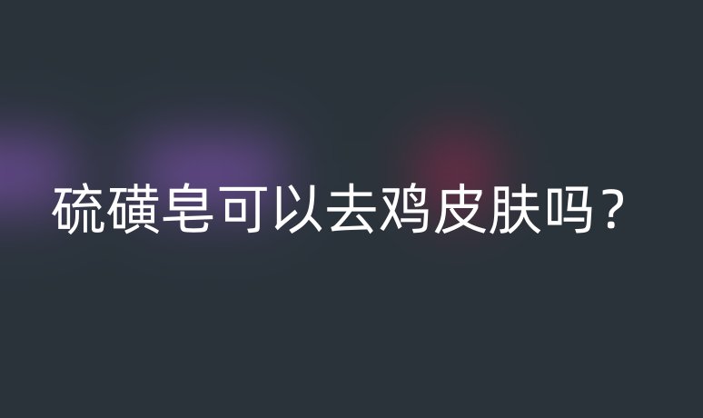 硫磺皂可以去雞皮膚嗎？