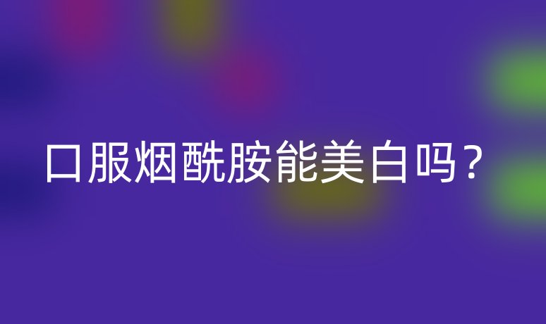 口服煙酰胺能美白嗎？