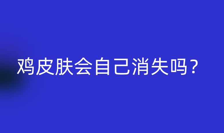 雞皮膚會(huì)自己消失嗎？