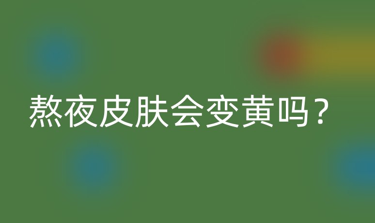 熬夜皮膚會(huì)變黃嗎？