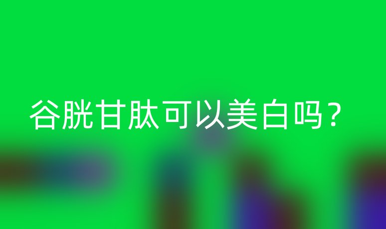 谷胱甘肽可以美白嗎？