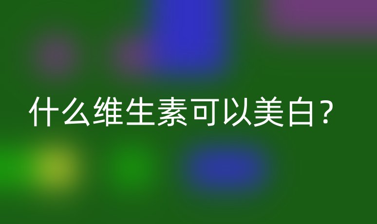 什么維生素可以美白？