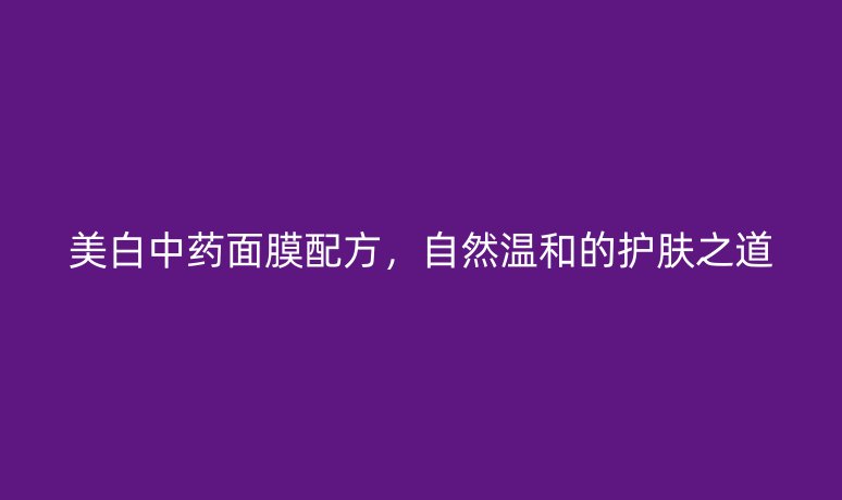 美白中藥面膜配方，自然溫和的護(hù)膚之道