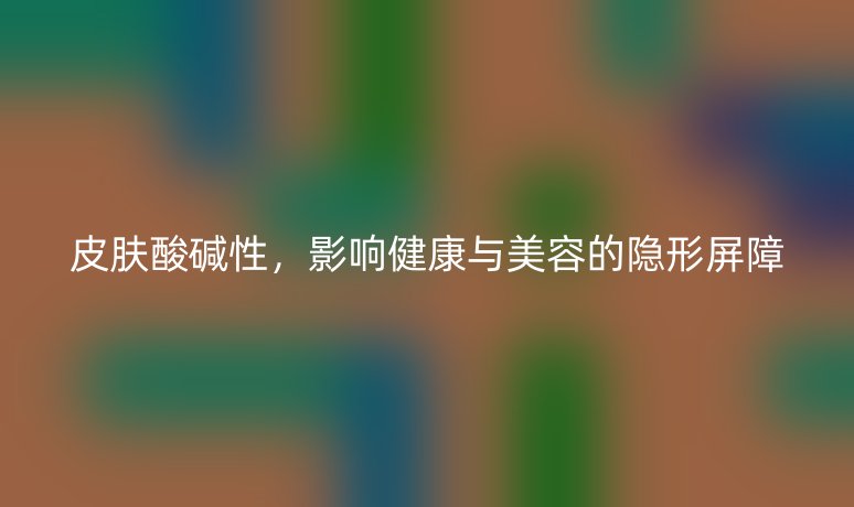 皮膚酸堿性，影響健康與美容的隱形屏障