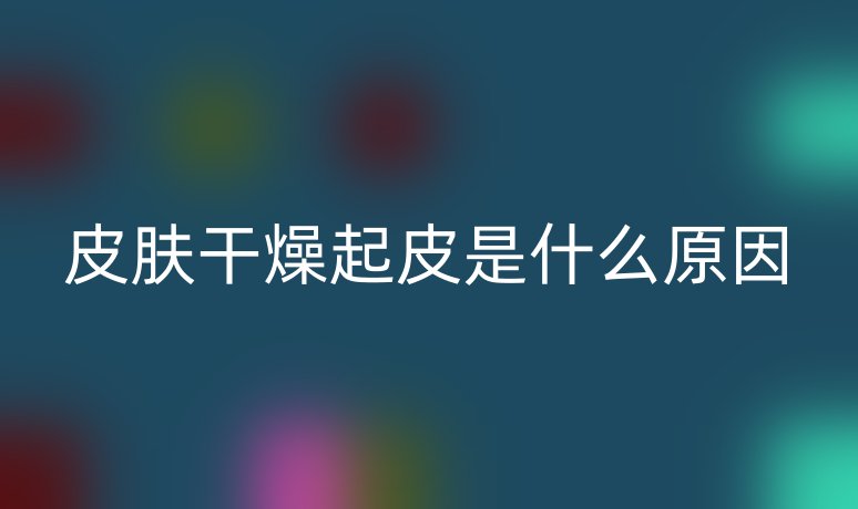 皮膚干燥起皮是什么原因